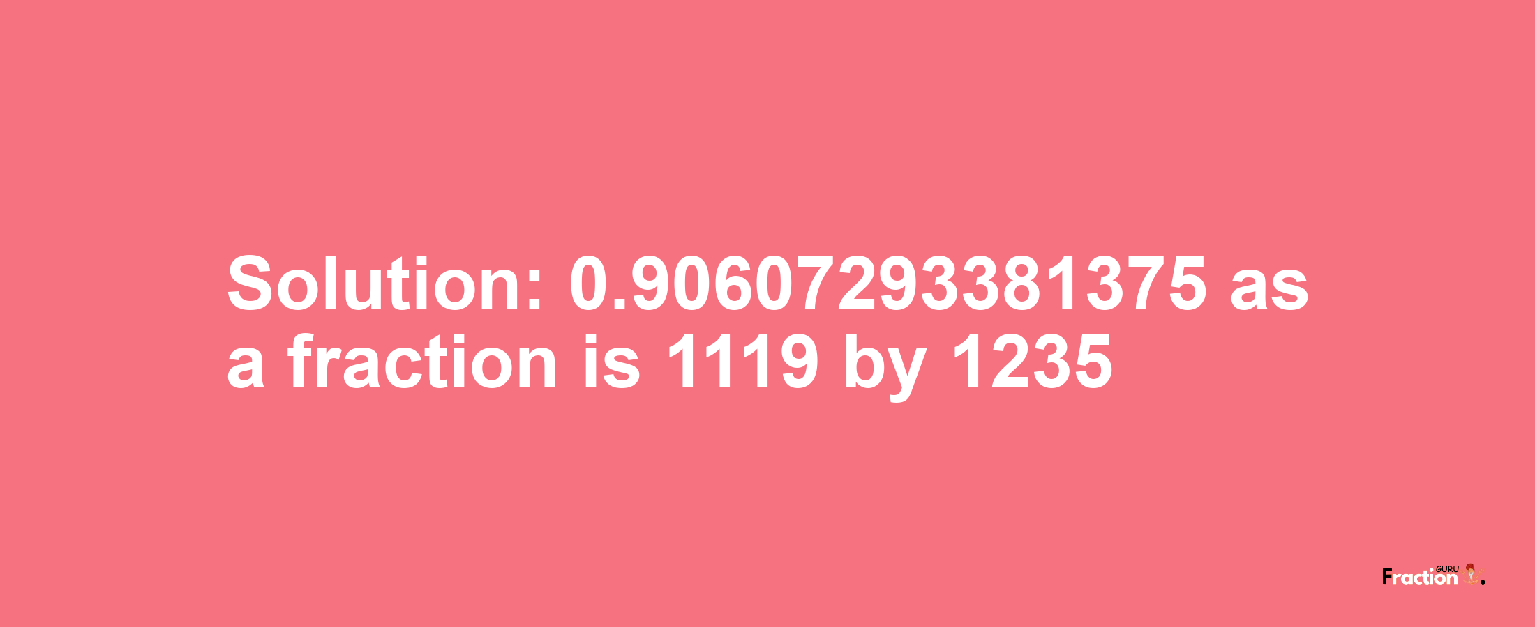 Solution:0.90607293381375 as a fraction is 1119/1235